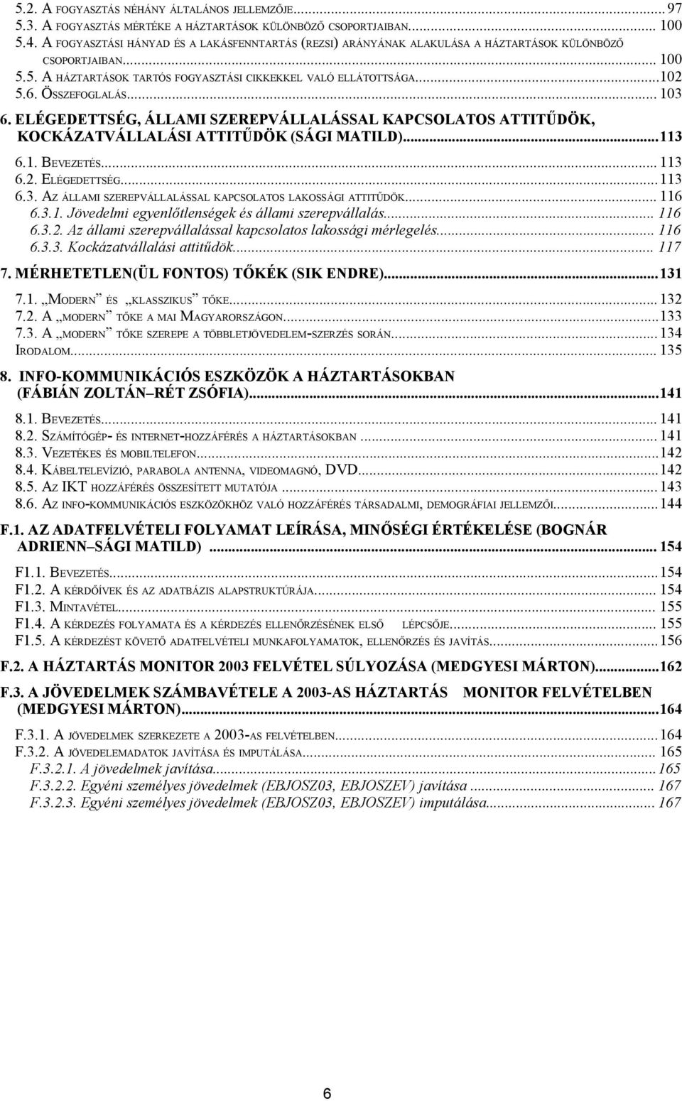 ÖSSZEFOGLALÁS... 103 6. ELÉGEDETTSÉG, ÁLLAMI SZEREPVÁLLALÁSSAL KAPCSOLATOS ATTITŰDÖK, KOCKÁZATVÁLLALÁSI ATTITŰDÖK (SÁGI MATILD)...113 6.1. BEVEZETÉS... 113 6.2. ELÉGEDETTSÉG...113 6.3. AZ ÁLLAMI SZEREPVÁLLALÁSSAL KAPCSOLATOS LAKOSSÁGI ATTITŰDÖK.