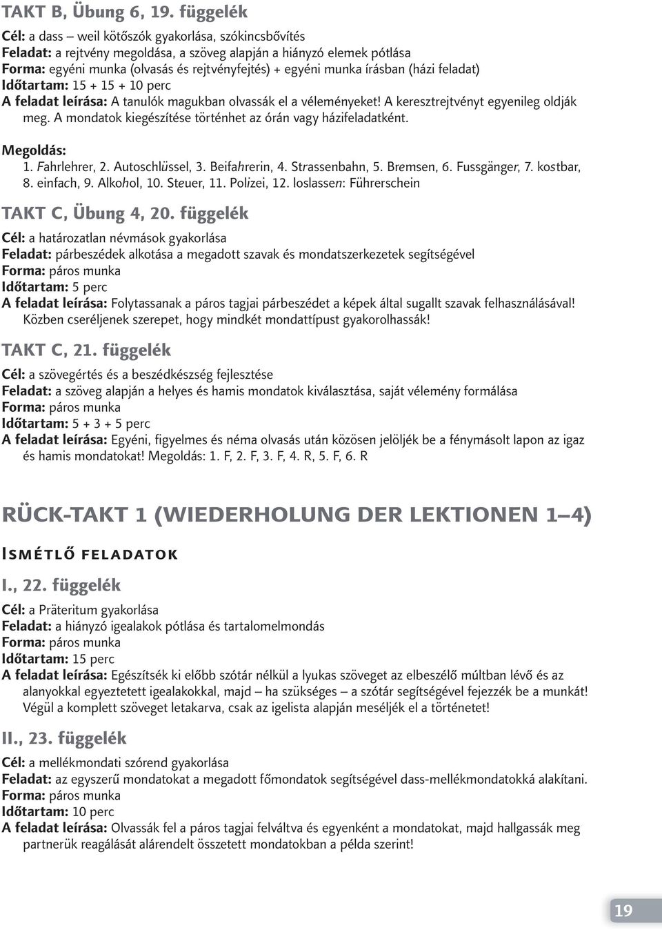 írásban (házi feladat) Időtartam: 15 + 15 + 10 perc A feladat leírása: A tanulók magukban olvassák el a véleményeket! A keresztrejtvényt egyenileg oldják meg.