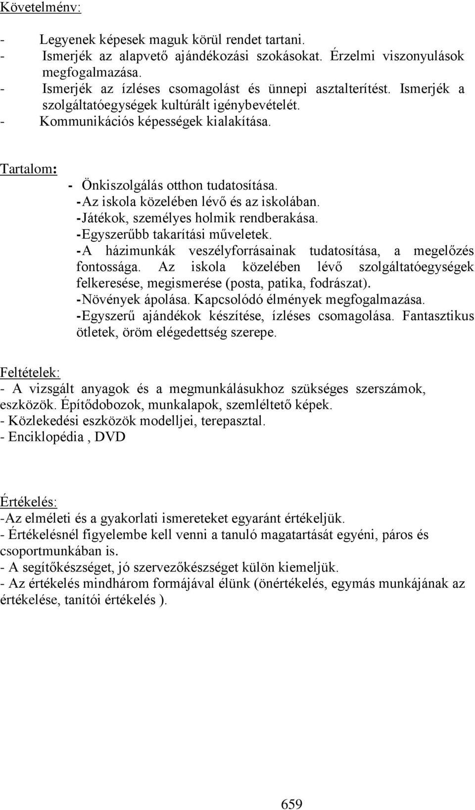 Tartalom: - Önkiszolgálás otthon tudatosítása. - Az iskola közelében lévő és az iskolában. - Játékok, személyes holmik rendberakása. - Egyszerűbb takarítási műveletek.