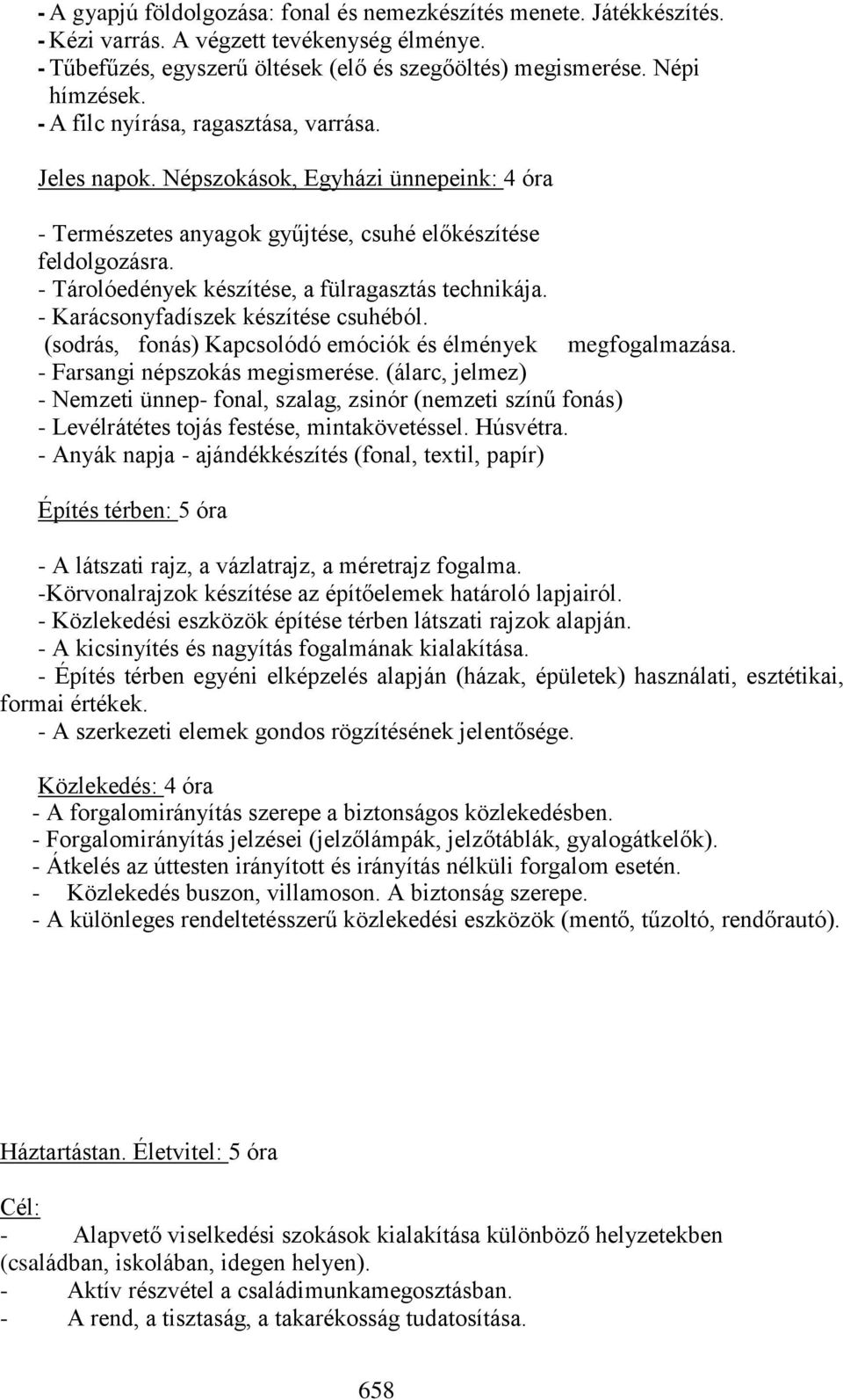 - Tárolóedények készítése, a fülragasztás technikája. - Karácsonyfadíszek készítése csuhéból. (sodrás, fonás) Kapcsolódó emóciók és élmények megfogalmazása. - Farsangi népszokás megismerése.