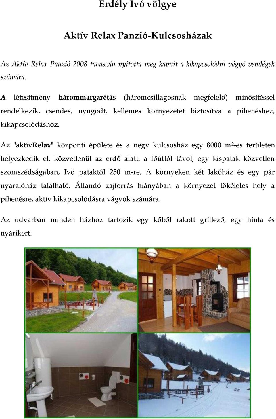 Az "aktívrelax" központi épülete és a négy kulcsosház egy 8000 m 2 -es területen helyezkedik el, közvetlenül az erdő alatt, a főúttól távol, egy kispatak közvetlen szomszédságában, Ivó