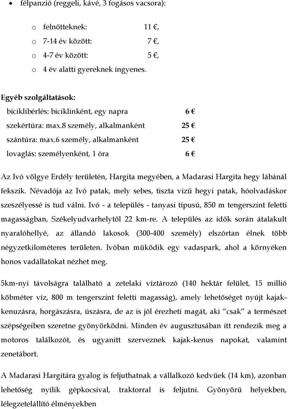 6 személy, alkalmanként 25 lovaglás: személyenként, 1 óra 6 Az Ivó völgye Erdély területén, Hargita megyében, a Madarasi Hargita hegy lábánál fekszik.