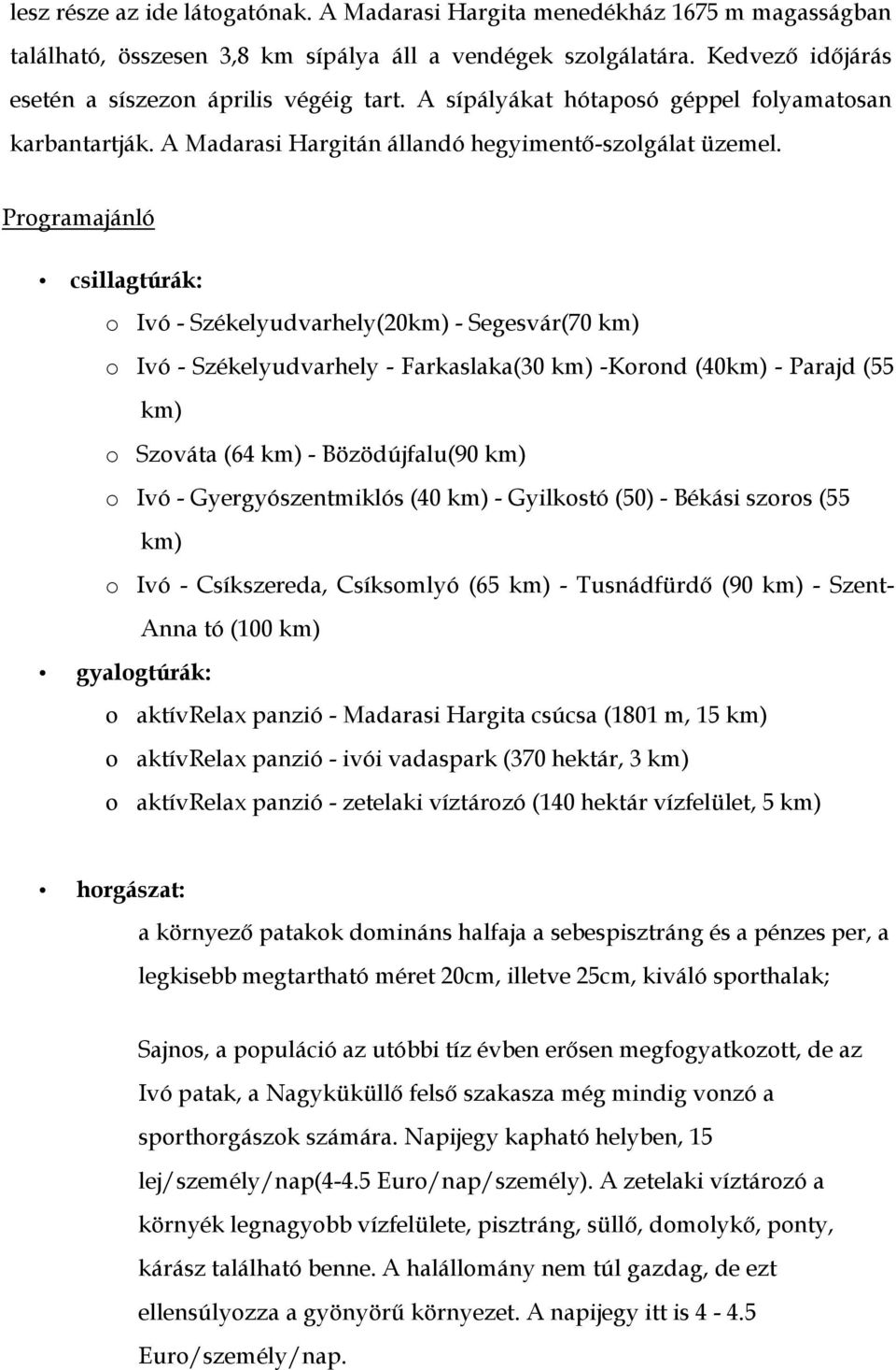 Programajánló csillagtúrák: o Ivó - Székelyudvarhely(20km) - Segesvár(70 km) o Ivó - Székelyudvarhely - Farkaslaka(30 km) -Korond (40km) - Parajd (55 km) o Szováta (64 km) - Bözödújfalu(90 km) o Ivó