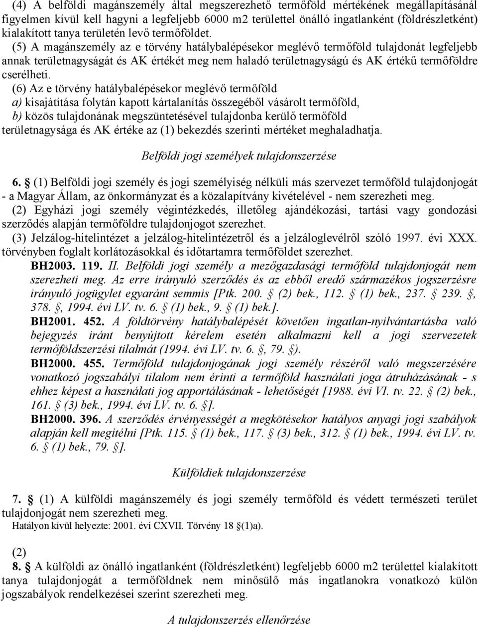 (5) A magánszemély az e törvény hatálybalépésekor meglévő termőföld tulajdonát legfeljebb annak területnagyságát és AK értékét meg nem haladó területnagyságú és AK értékű termőföldre cserélheti.