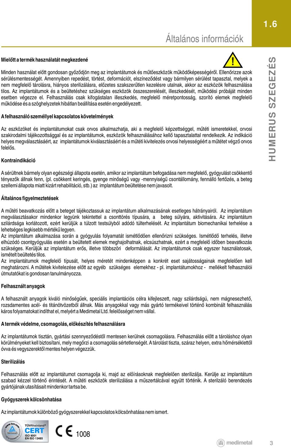 Amennyiben repedést, törtést, deformációt, elszíneződést vagy bármilyen sérülést tapasztal, melyek a nem megfelelő tárolásra, hiányos sterilizálásra, előzetes szakszerűtlen kezelésre utalnak, akkor