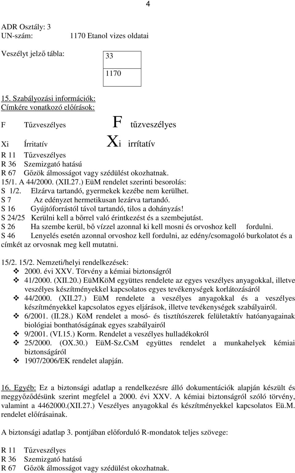 15/1. A 44/2000. (XII.27.) EüM rendelet szerinti besorolás: S 1/2. Elzárva tartandó, gyermekek kezébe nem kerülhet. S 7 Az edényzet hermetikusan lezárva tartandó.