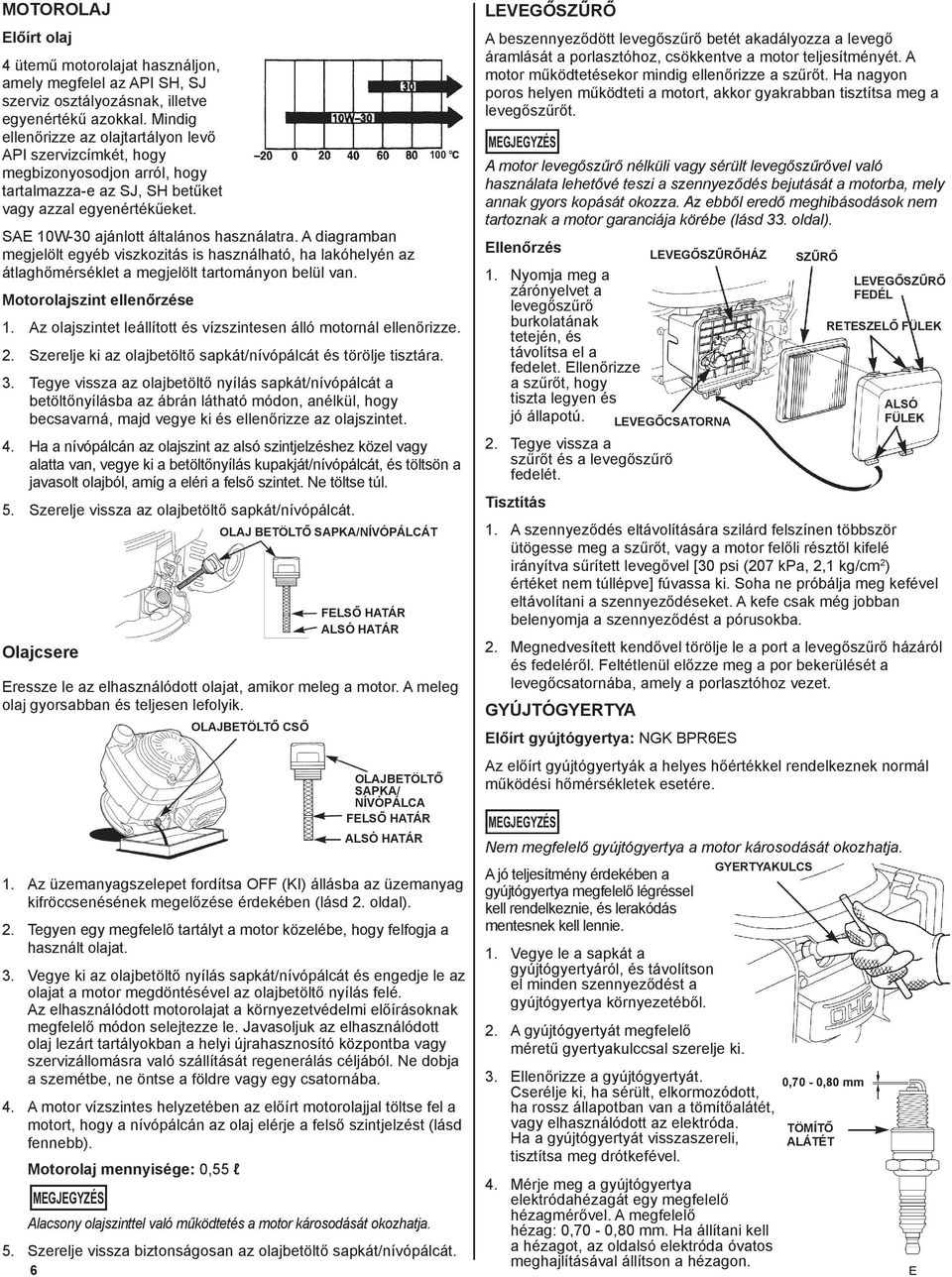 A diagramban megjelölt egyéb viszkozitás is használható, ha lakóhelyén az átlaghőmérséklet a megjelölt tartományon belül van. Motorolajszint ellenőrzése 1.