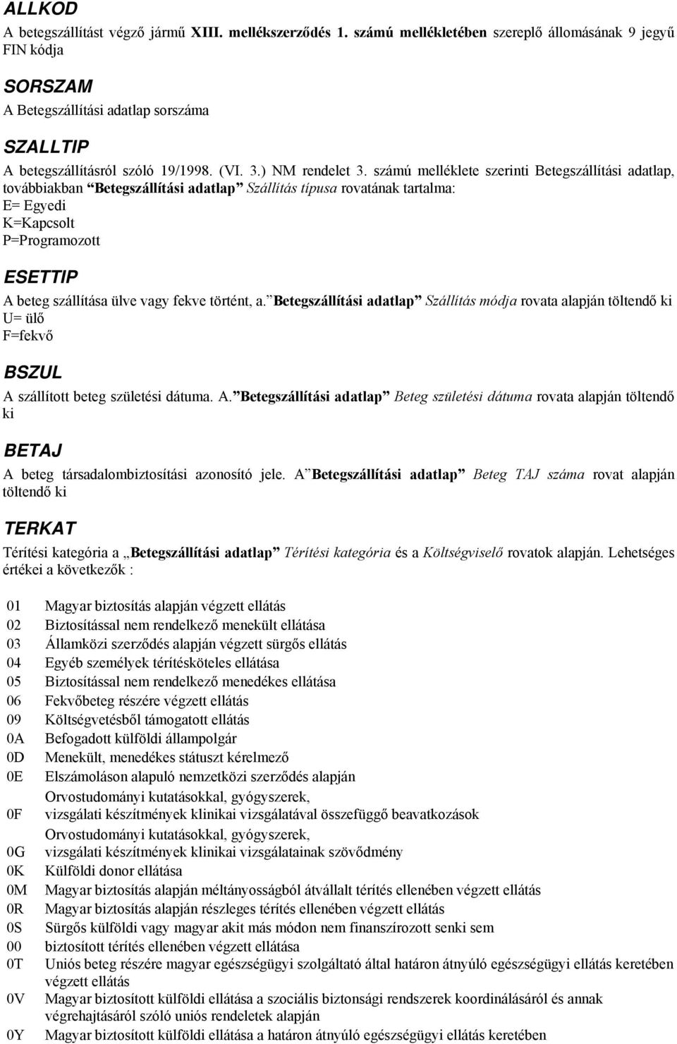 számú melléklete szerinti Betegszállítási adatlap, továbbiakban Betegszállítási adatlap Szállítás típusa rovatának tartalma: E= Egyedi K=Kapcsolt P=Programozott ESETTIP A beteg szállítása ülve vagy