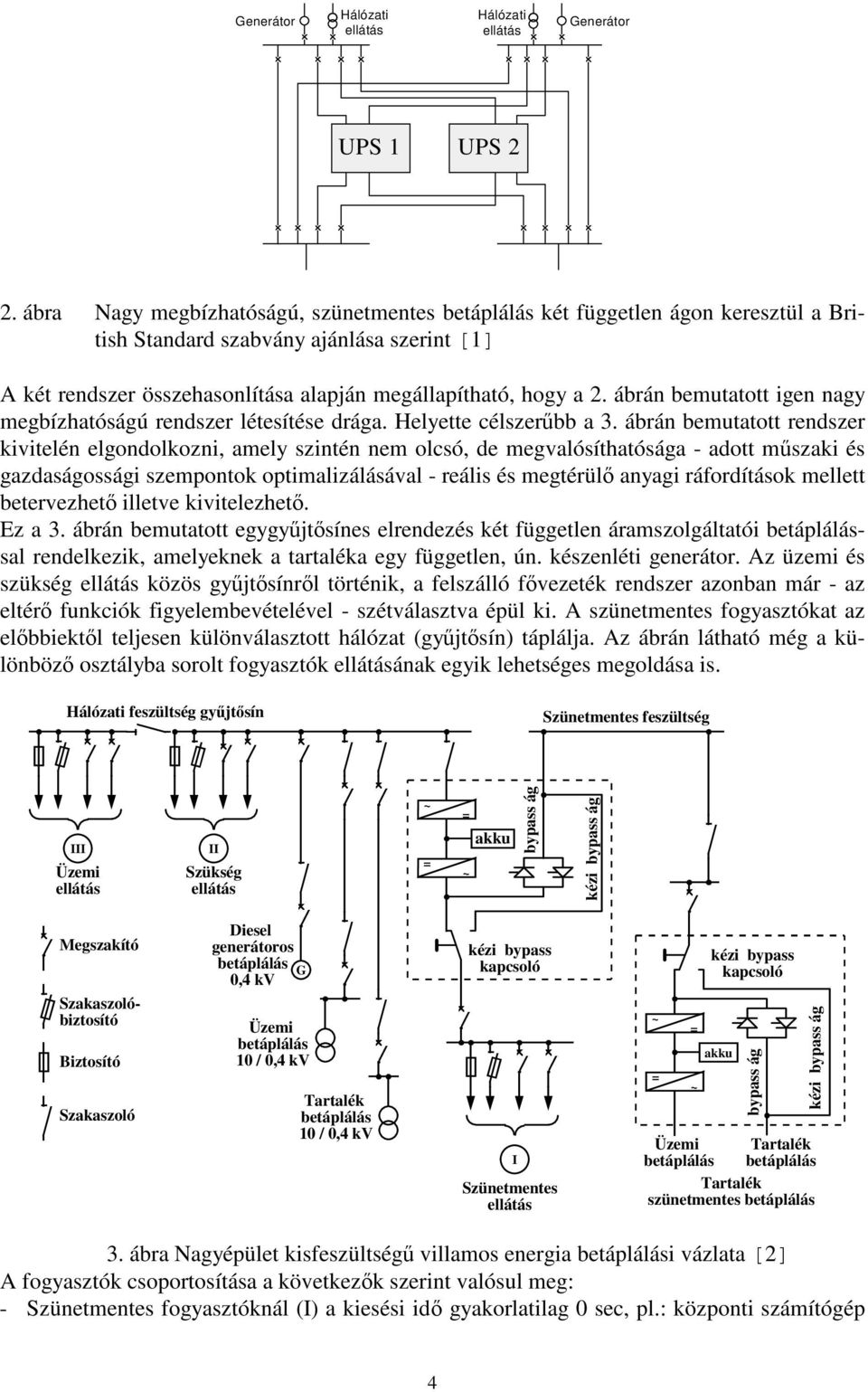 ábrán bemutatott igen nagy megbízhatóságú rendszer létesítése drága. Helyette célszerbb a 3.