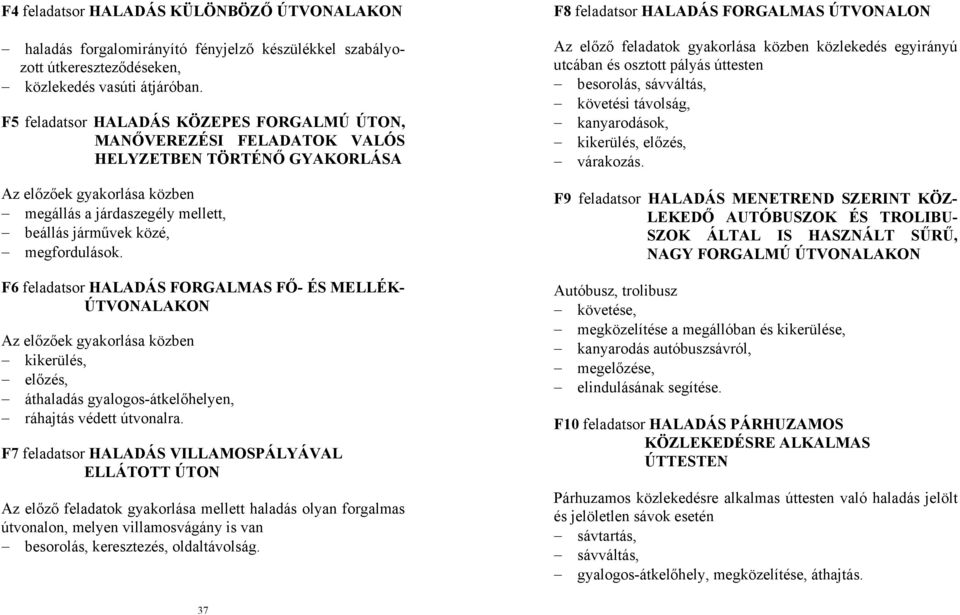 megfordulások. F6 feladatsor HALADÁS FORGALMAS FŐ- ÉS MELLÉK- ÚTVONALAKON Az előzőek gyakorlása közben kikerülés, előzés, áthaladás gyalogos-átkelőhelyen, ráhajtás védett útvonalra.