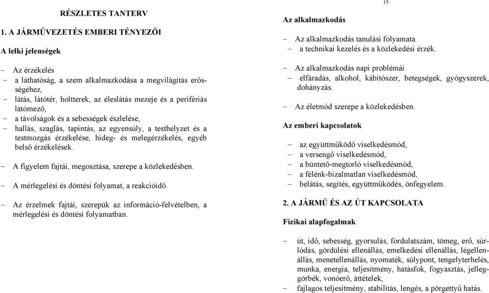 a távolságok és a sebességek észlelése, hallás, szaglás, tapintás, az egyensúly, a testhelyzet és a testmozgás érzékelése, hideg- és melegérzékelés, egyéb belső érzékelések.