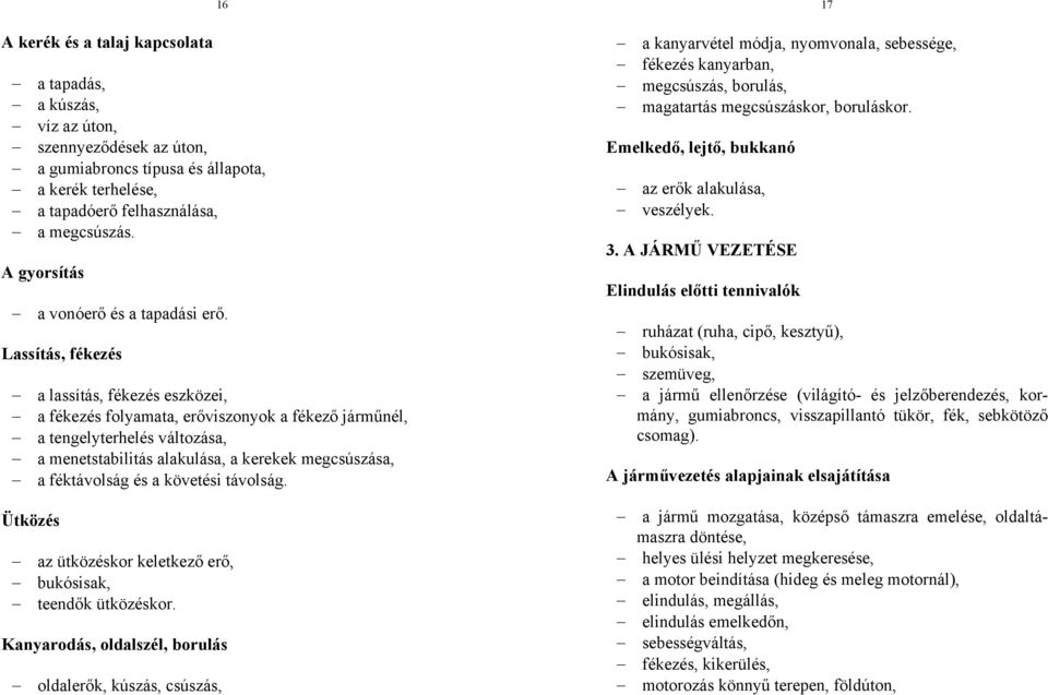 Lassítás, fékezés a lassítás, fékezés eszközei, a fékezés folyamata, erőviszonyok a fékező járműnél, a tengelyterhelés változása, a menetstabilitás alakulása, a kerekek megcsúszása, a féktávolság és