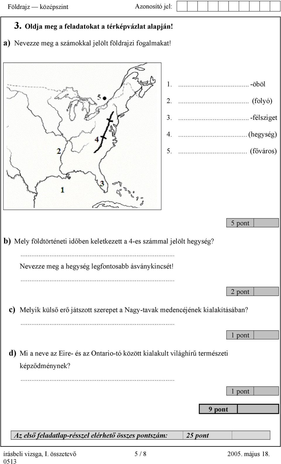 ... Nevezze meg a hegység legfontosabb ásványkincsét!... 2 pont c) Melyik külső erő játszott szerepet a Nagy-tavak medencéjének kialakításában?