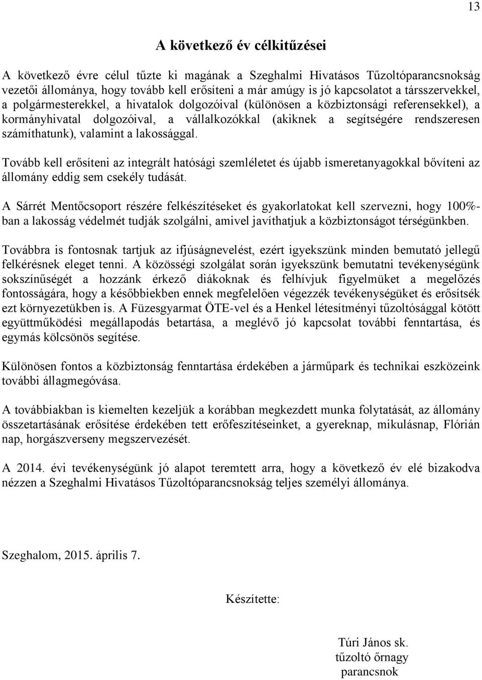 számíthatunk), valamint a lakossággal. Tovább kell erősíteni az integrált hatósági szemléletet és újabb ismeretanyagokkal bővíteni az állomány eddig sem csekély tudását.