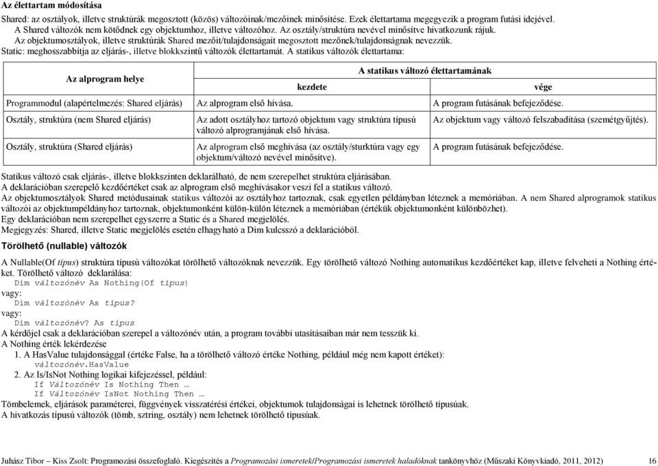 Az objektumosztályok, illetve struktúrák Shared mezőit/tulajdonságait megosztott mezőnek/tulajdonságnak nevezzük. Static: meghosszabbítja az eljárás-, illetve blokkszintű változók élettartamát.