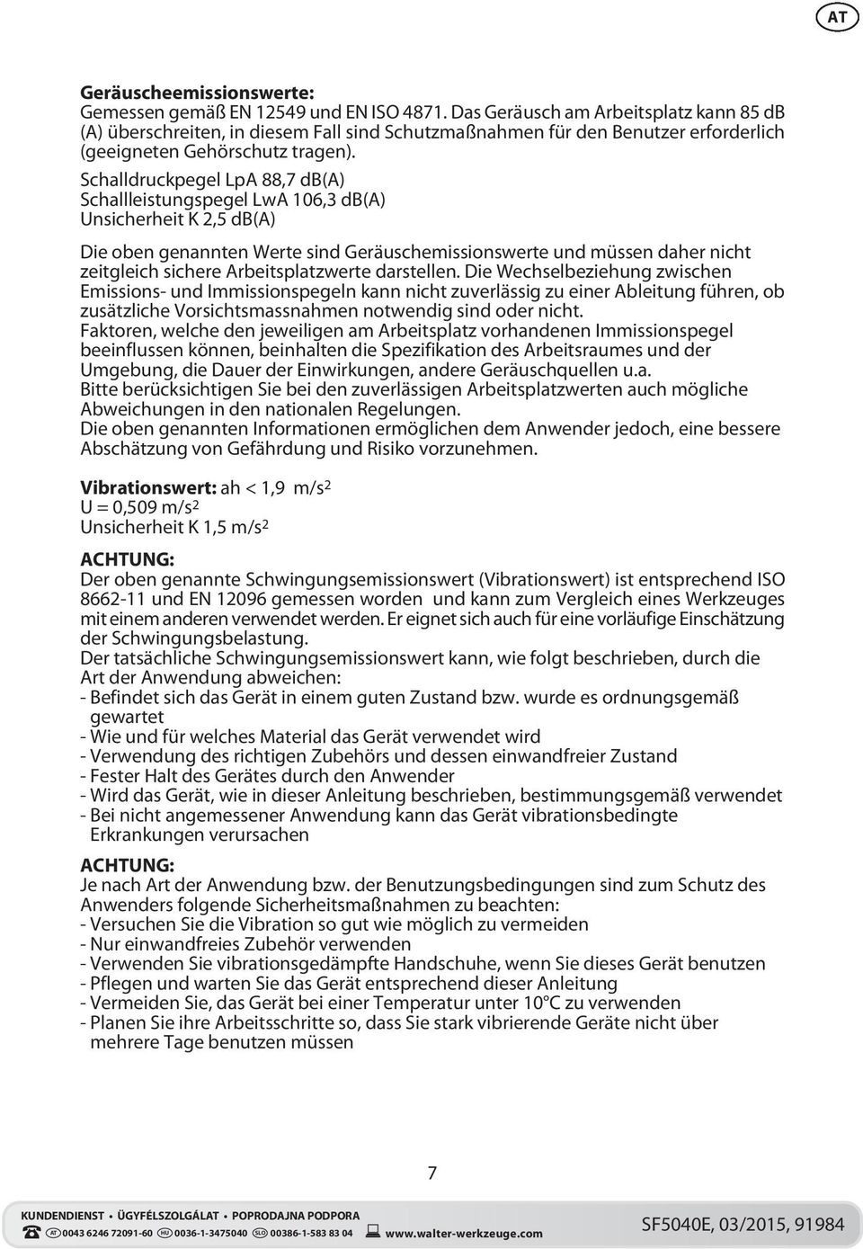 Schalldruckpegel LpA 88,7 db(a) Schallleistungspegel LwA 106,3 db(a) Unsicherheit K 2,5 db(a) Die oben genannten Werte sind Geräuschemissionswerte und müssen daher nicht zeitgleich sichere