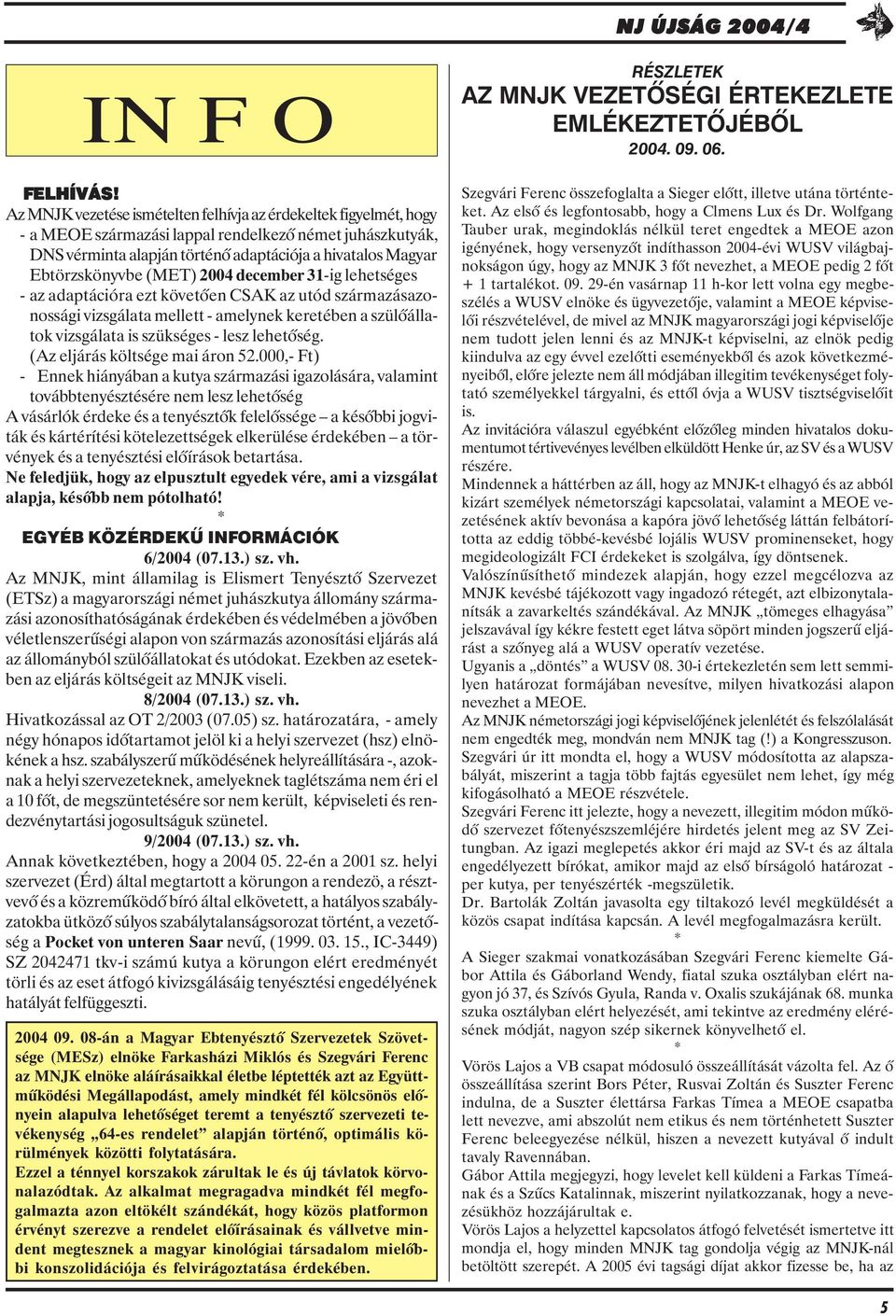 (MET) 2004 december 31-ig lehetséges - az adaptációra ezt követõen CSAK az utód származásazonossági vizsgálata mellett - amelynek keretében a szülõállatok vizsgálata is szükséges - lesz lehetõség.