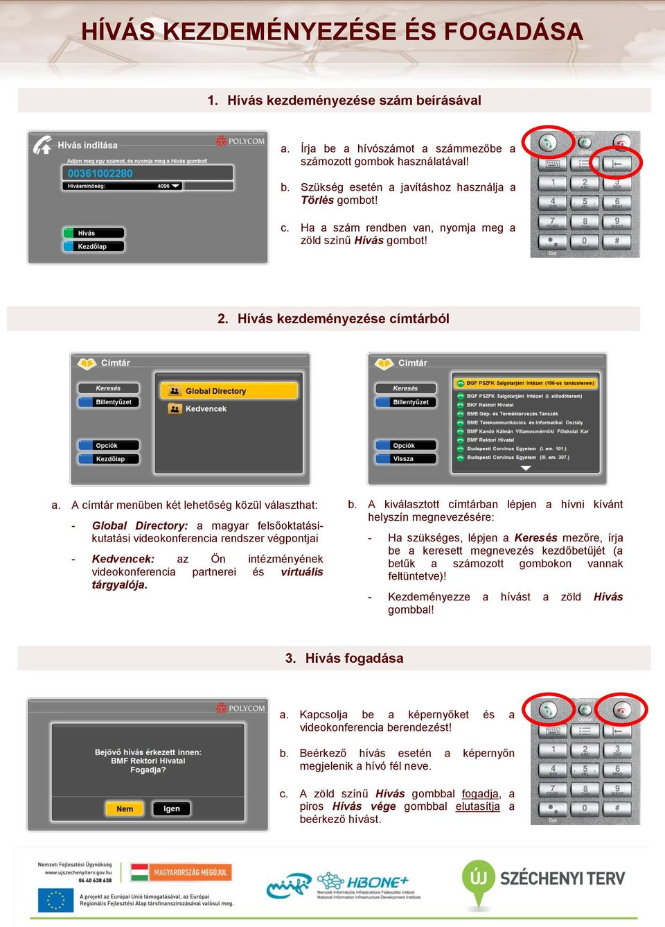 A címtár menüben két lehetőség közül választhat: - Global Directory: a magyar felsőoktatásikutatási videokonferencia rendszer végpontjai - Kedvencek: az Ön intézményének videokonferencia partnerei és