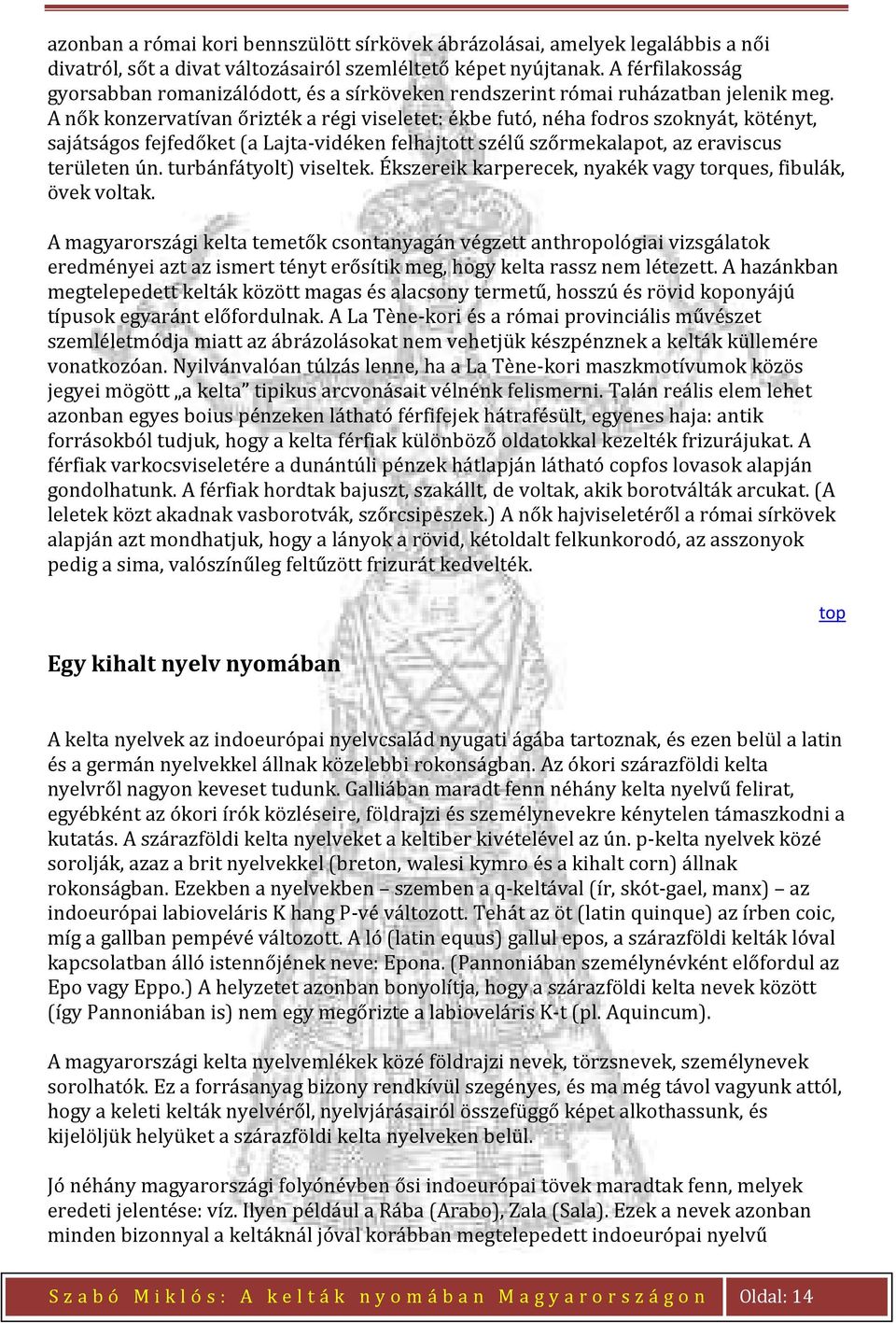 A nők konzervatívan őrizték a régi viseletet: ékbe futó, néha fodros szoknyát, kötényt, sajátságos fejfedőket (a Lajta-vidéken felhajtott szélű szőrmekalapot, az eraviscus területen ún.