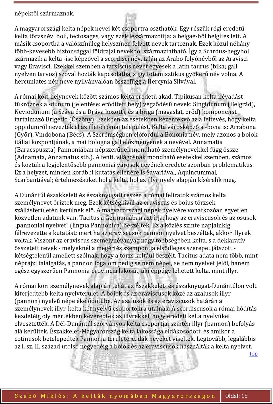 Így a Scardus-hegyből származik a kelta -isc képzővel a scordisci név, talán az Arabo folyónévből az Aravisci vagy Eravisci.