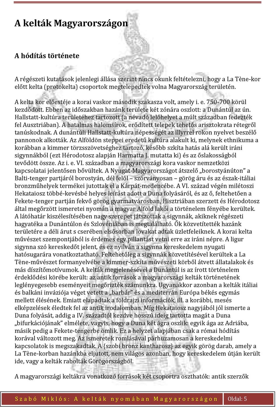 Hallstatt-kultúra területéhez tartozott (a névadó lelőhelyet a múlt században fedezték fel Ausztriában). A hatalmas halomsírok, erődített telepek tehetős arisztokrata rétegről tanúskodnak.