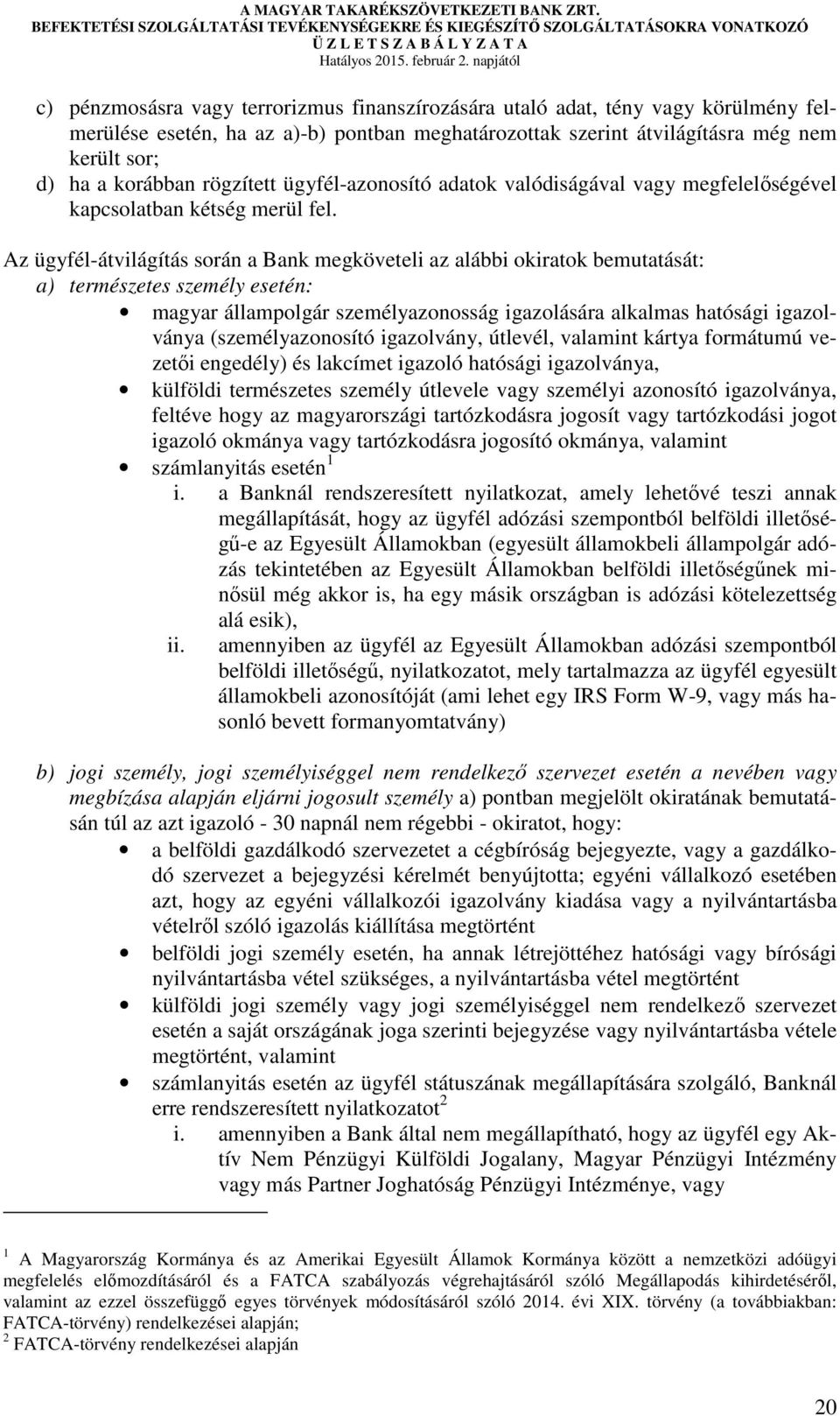 Az ügyfél-átvilágítás során a Bank megköveteli az alábbi okiratok bemutatását: a) természetes személy esetén: magyar állampolgár személyazonosság igazolására alkalmas hatósági igazolványa