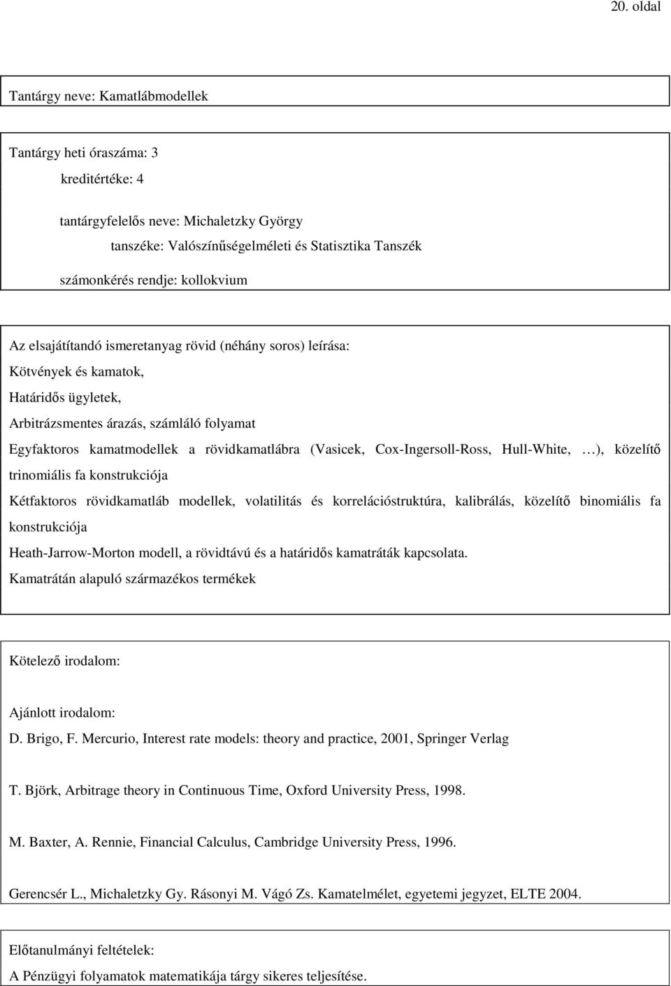(Vasicek, Cox-Ingersoll-Ross, Hull-White, ), közelítı trinomiális fa konstrukciója Kétfaktoros rövidkamatláb modellek, volatilitás és korrelációstruktúra, kalibrálás, közelítı binomiális fa