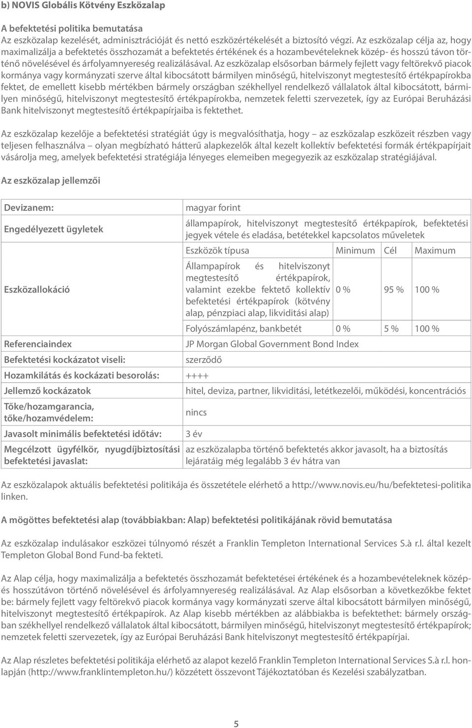 Az eszközalap elsősorban bármely fejlett vagy feltörekvő piacok kormánya vagy kormányzati szerve által kibocsátott bármilyen minőségű, hitelviszonyt megtestesítő értékpapírokba fektet, de emellett