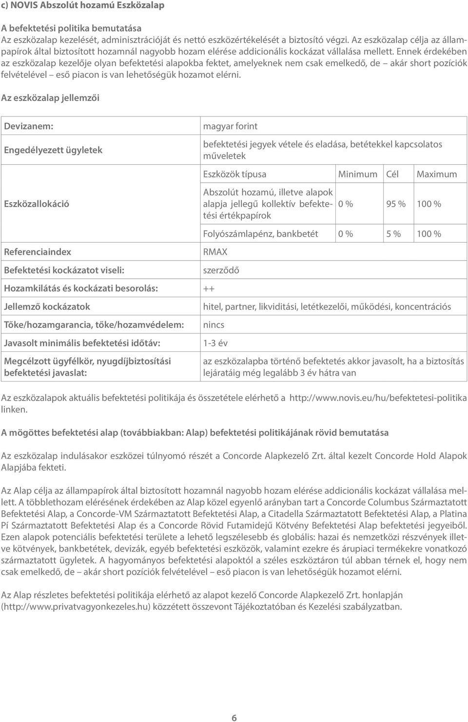 Ennek érdekében az eszközalap kezelője olyan befektetési alapokba fektet, amelyeknek nem csak emelkedő, de akár short pozíciók felvételével eső piacon is van lehetőségük hozamot elérni.