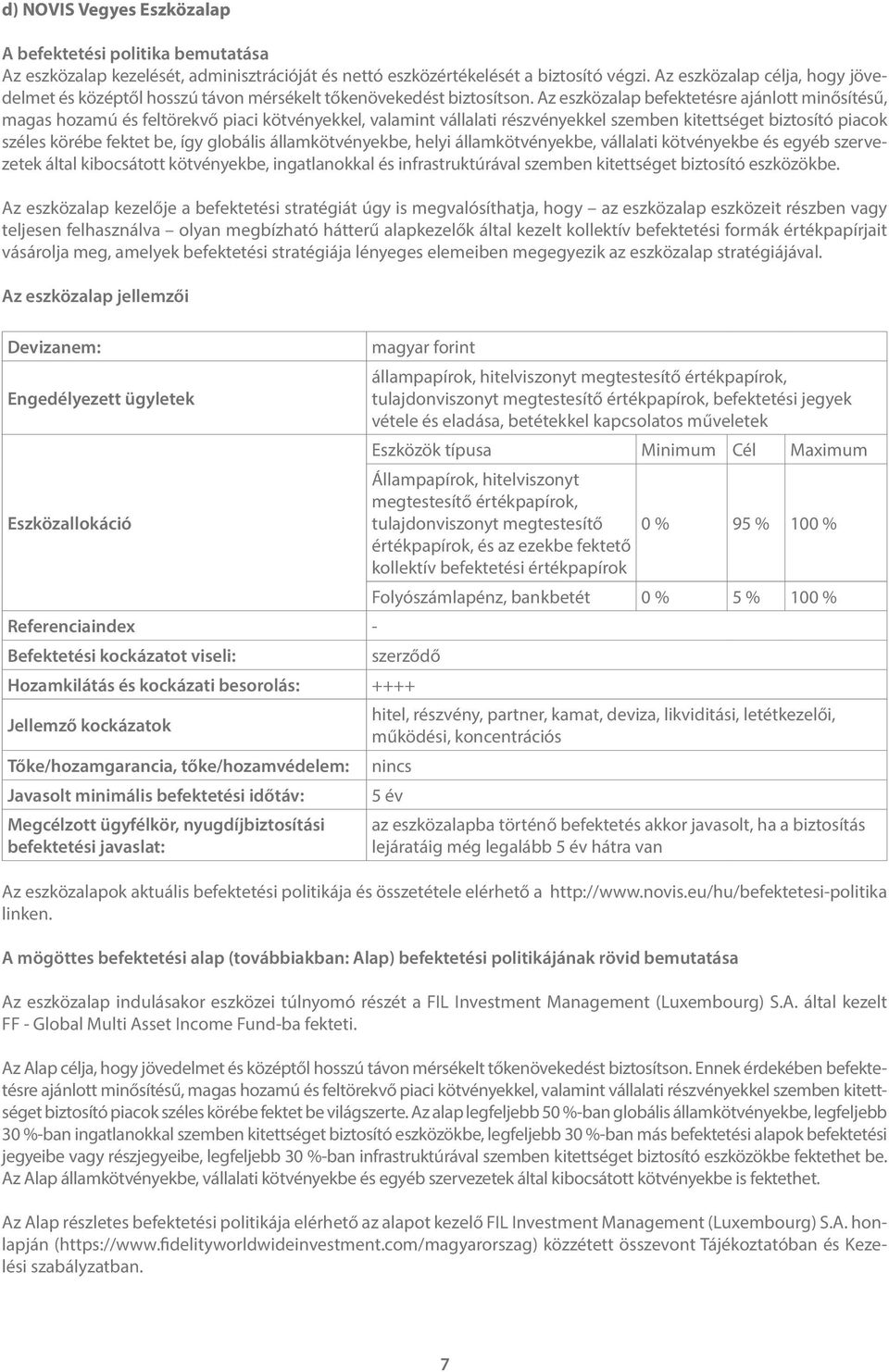 Az eszközalap befektetésre ajánlott minősítésű, magas hozamú és feltörekvő piaci kötvényekkel, valamint vállalati részvényekkel szemben kitettséget biztosító piacok széles körébe fektet be, így