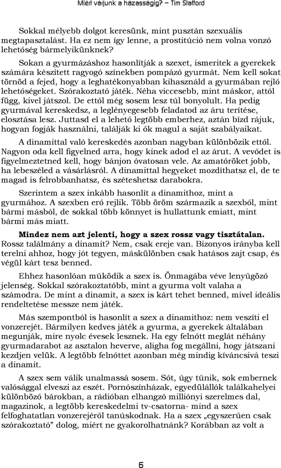 Nem kell sokat törnöd a fejed, hogy a leghatékonyabban kihasználd a gyurmában rejlő lehetőségeket. Szórakoztató játék. Néha viccesebb, mint máskor, attól függ, kivel játszol.