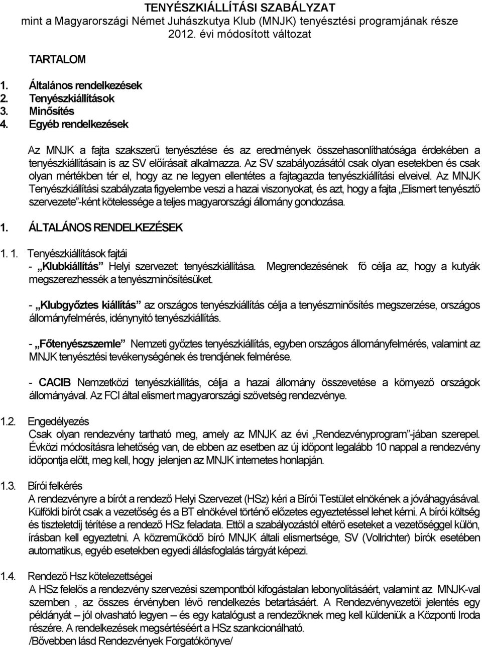 Az SV szabályozásától csak olyan esetekben és csak olyan mértékben tér el, hogy az ne legyen ellentétes a fajtagazda tenyészkiállítási elveivel.