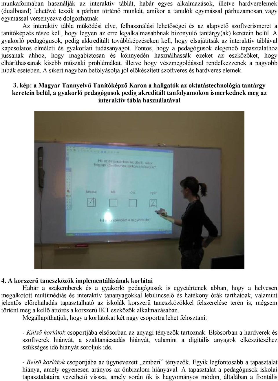 Az interaktív tábla működési elve, felhasználási lehetőségei és az alapvető szoftverismeret a tanítóképzés része kell, hogy legyen az erre legalkalmasabbnak bizonyuló tantárgy(ak) keretein belül.