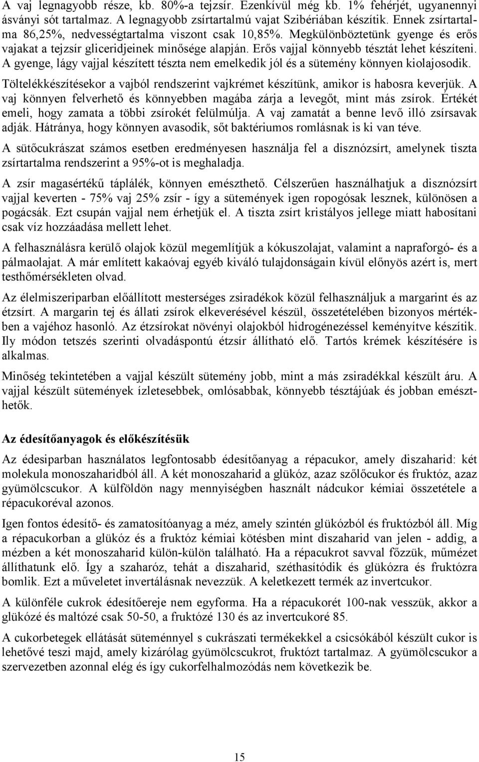 A gyenge, lágy vajjal készített tészta nem emelkedik jól és a sütemény könnyen kiolajosodik. Töltelékkészítésekor a vajból rendszerint vajkrémet készítünk, amikor is habosra keverjük.