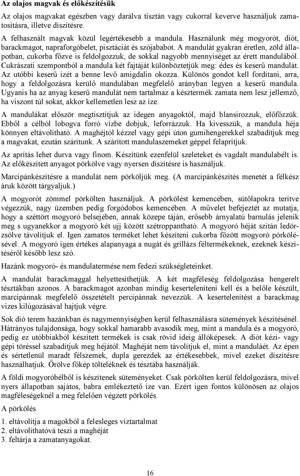 A mandulát gyakran éretlen, zöld állapotban, cukorba főzve is feldolgozzuk, de sokkal nagyobb mennyiséget az érett mandulából.