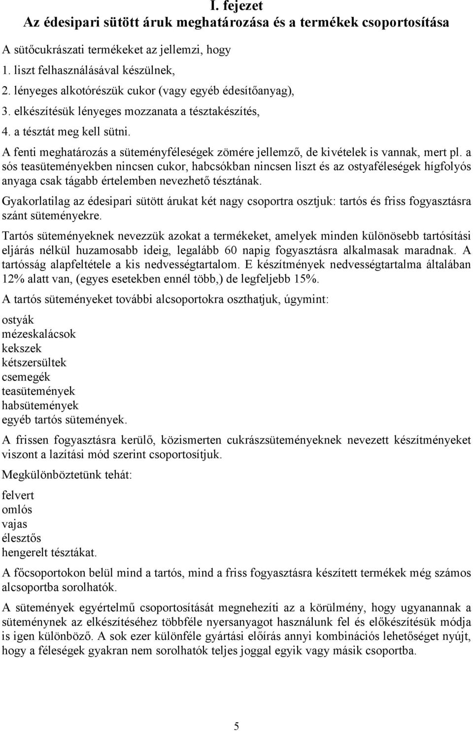 A fenti meghatározás a süteményféleségek zömére jellemző, de kivételek is vannak, mert pl.