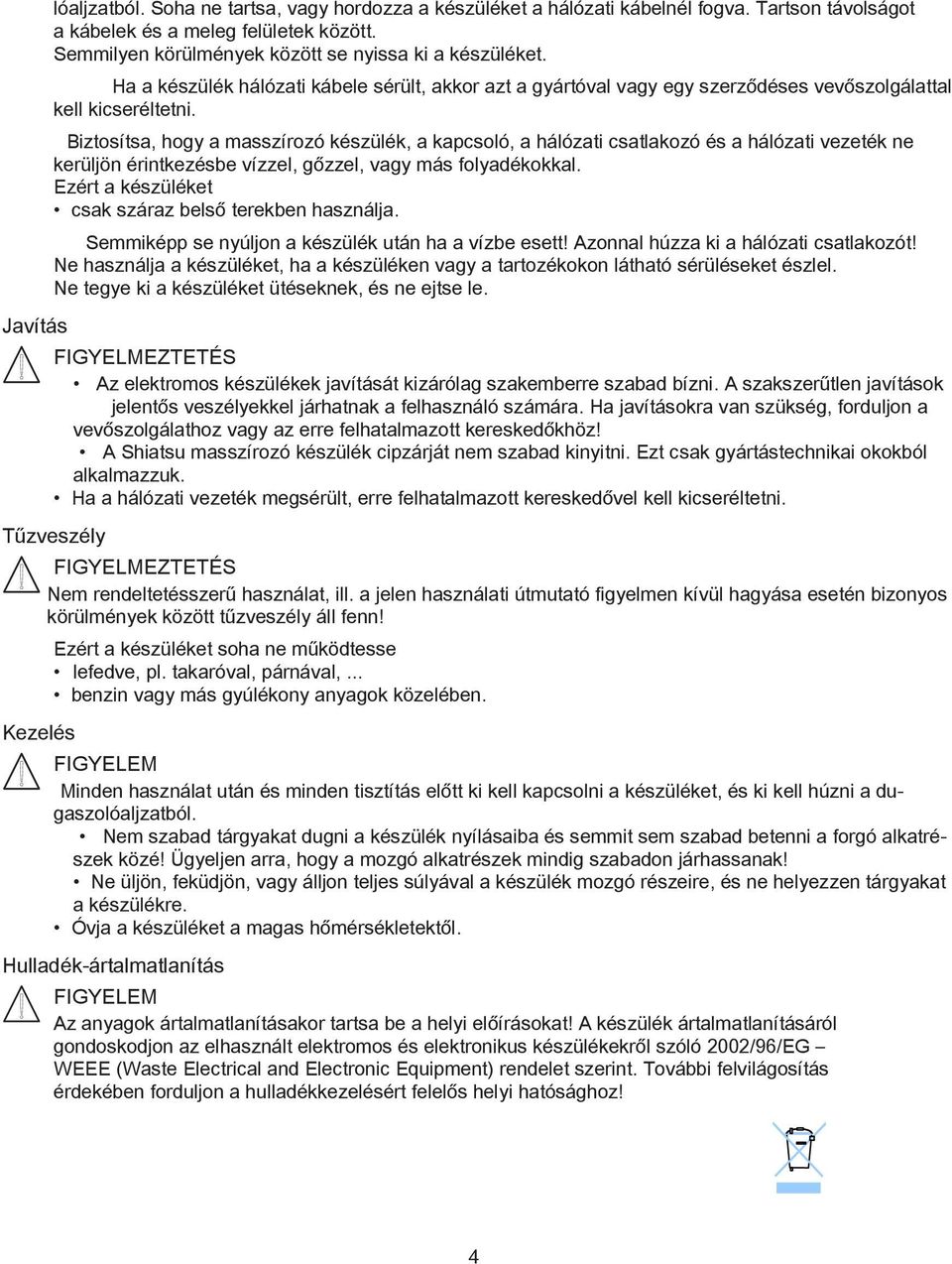 Biztosítsa, hogy a masszírozó készülék, a kapcsoló, a hálózati csatlakozó és a hálózati vezeték ne kerüljön érintkezésbe vízzel, gőzzel, vagy más folyadékokkal.