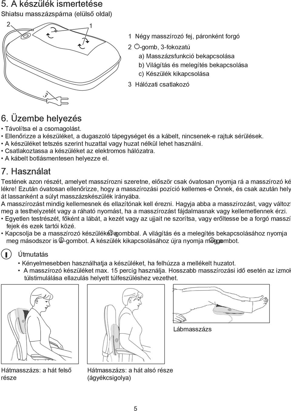 A készüléket tetszés szerint huzattal vagy huzat nélkül lehet használni. Csatlakoztassa a készüléket az elektromos hálózatra. A kábelt botlásmentesen helyezze el. 7.