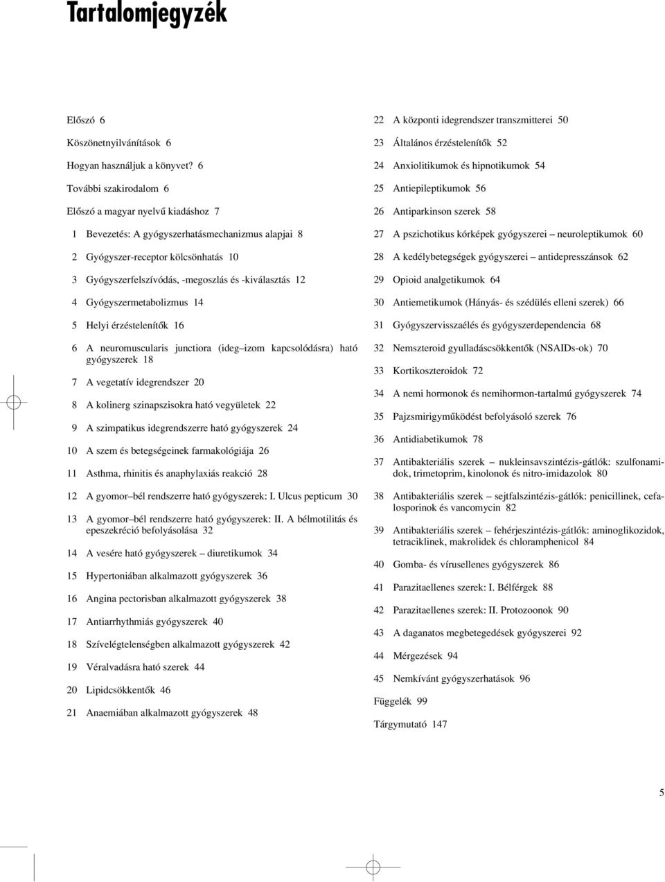 12 4 Gyógyszermetabolizmus 14 5 Helyi érzéstelenítôk 16 6 A neuromuscularis junctiora (idegizom kapcsolódásra) ható gyógyszerek 18 7 A vegetatív idegrendszer 20 8 A kolinerg szinapszisokra ható