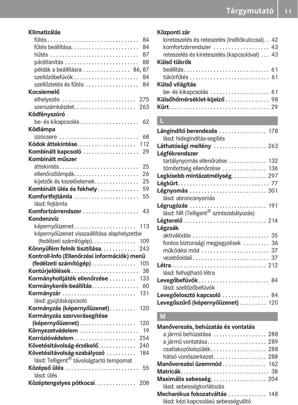 .................... 263 Ködfényszóró be- és kikapcsolás.................... 62 Ködlámpa izzócsere........................... 68 Kódok áttekintése.................... 112 Kombinált kapcsoló.