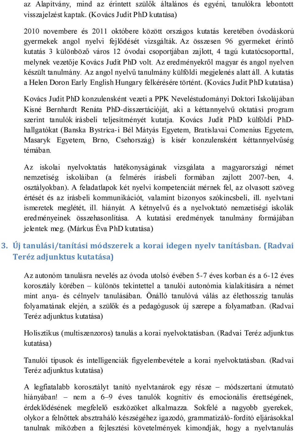 Az összesen 96 gyermeket érintő kutatás 3 különböző város 12 óvodai csoportjában zajlott, 4 tagú kutatócsoporttal, melynek vezetője Kovács Judit PhD volt.
