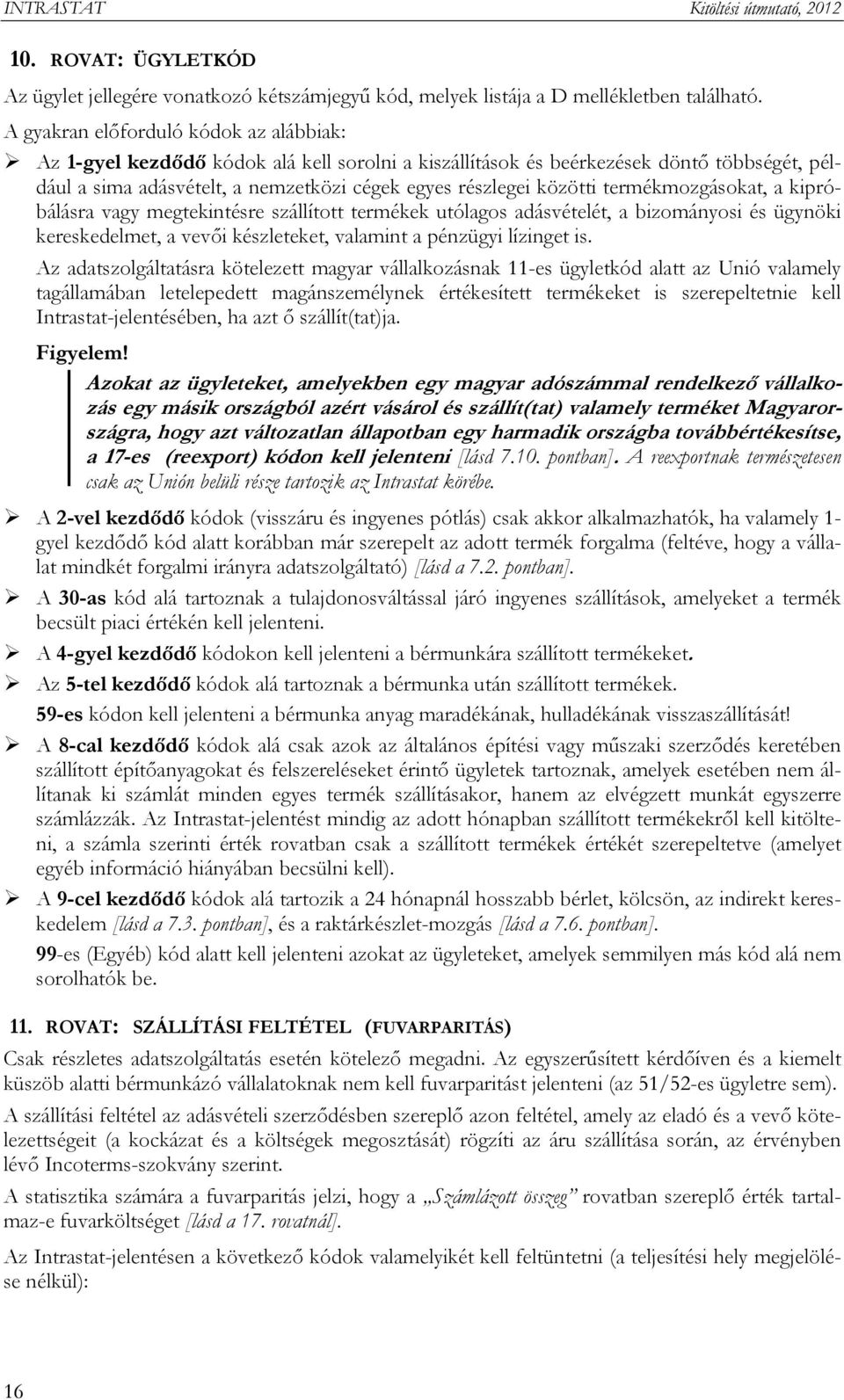 termékmozgásokat, a kipróbálásra vagy megtekintésre szállított termékek utólagos adásvételét, a bizományosi és ügynöki kereskedelmet, a vevői készleteket, valamint a pénzügyi lízinget is.
