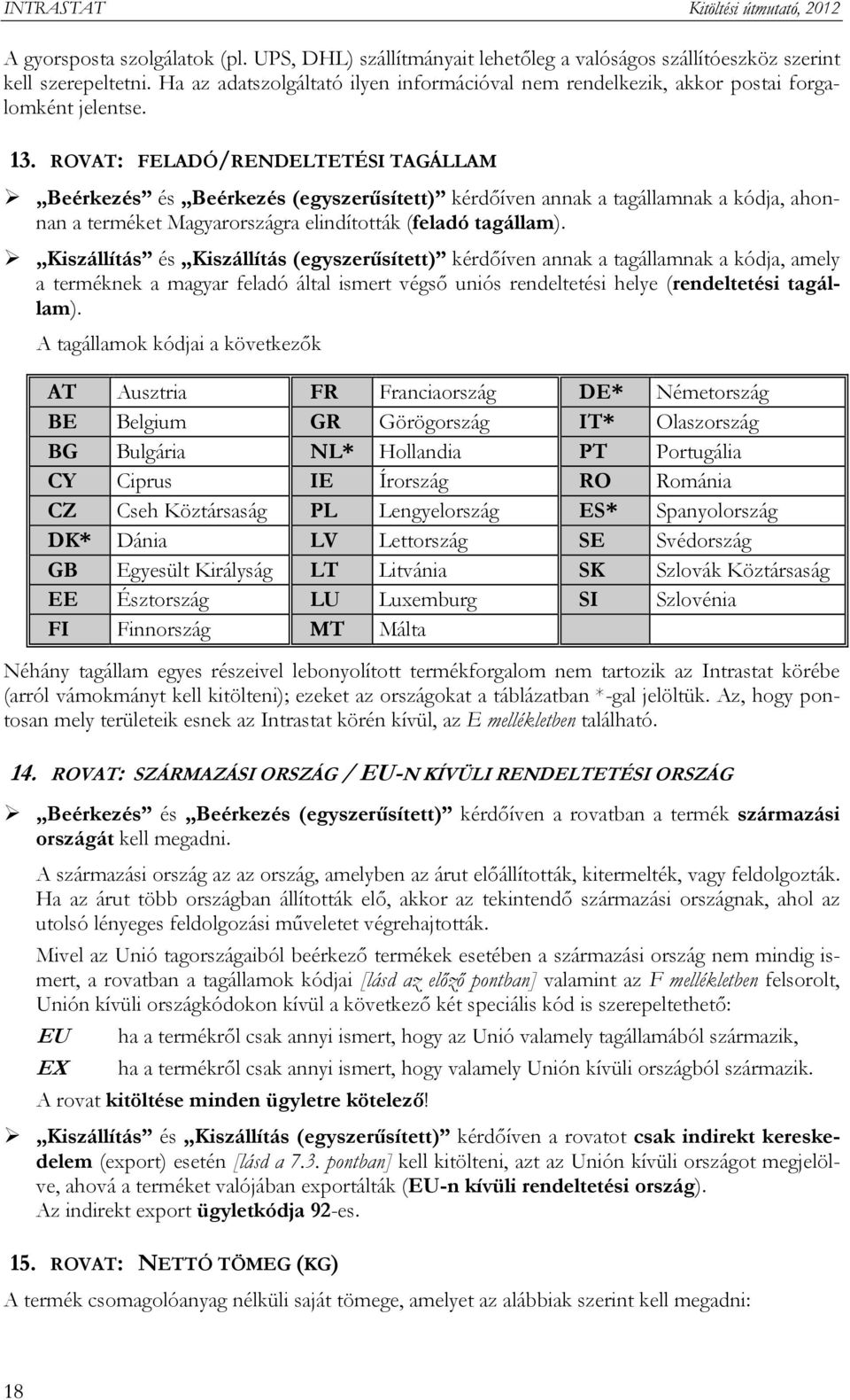 ROVAT: FELADÓ/RENDELTETÉSI TAGÁLLAM Beérkezés és Beérkezés (egyszerűsített) kérdőíven annak a tagállamnak a kódja, ahonnan a terméket Magyarországra elindították (feladó tagállam).