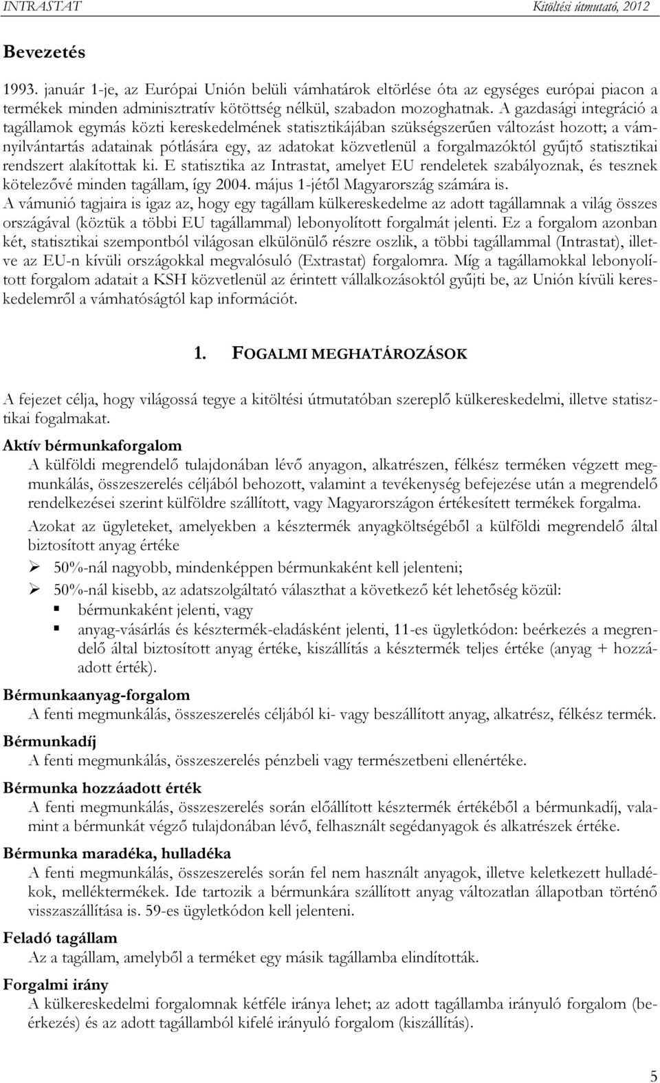 gyűjtő statisztikai rendszert alakítottak ki. E statisztika az Intrastat, amelyet EU rendeletek szabályoznak, és tesznek kötelezővé minden tagállam, így 2004. május 1-jétől Magyarország számára is.