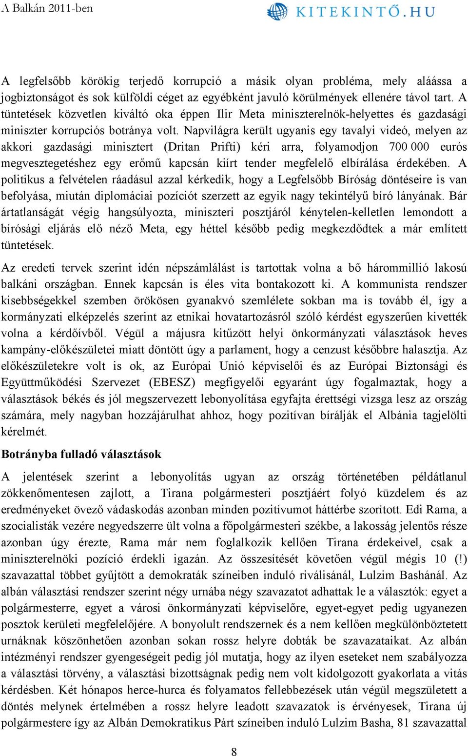 Napvilágra került ugyanis egy tavalyi videó, melyen az akkori gazdasági minisztert (Dritan Prifti) kéri arra, folyamodjon 700 000 eurós megvesztegetéshez egy erőmű kapcsán kiírt tender megfelelő