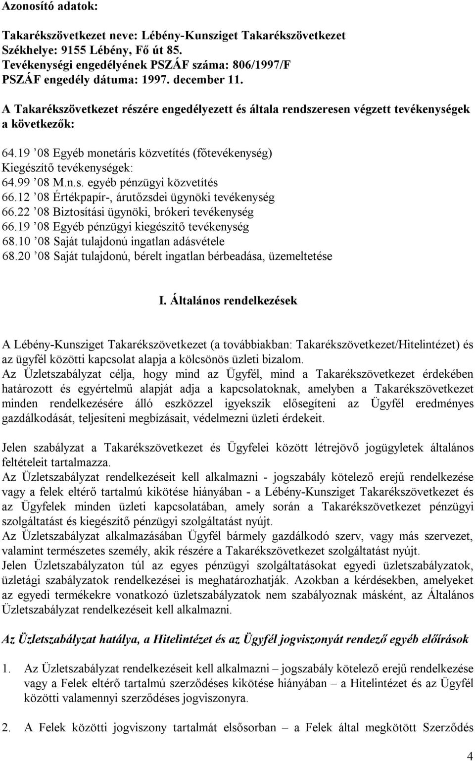 99 08 M.n.s. egyéb pénzügyi közvetítés 66.12 08 Értékpapír-, árutőzsdei ügynöki tevékenység 66.22 08 Biztosítási ügynöki, brókeri tevékenység 66.19 08 Egyéb pénzügyi kiegészítő tevékenység 68.