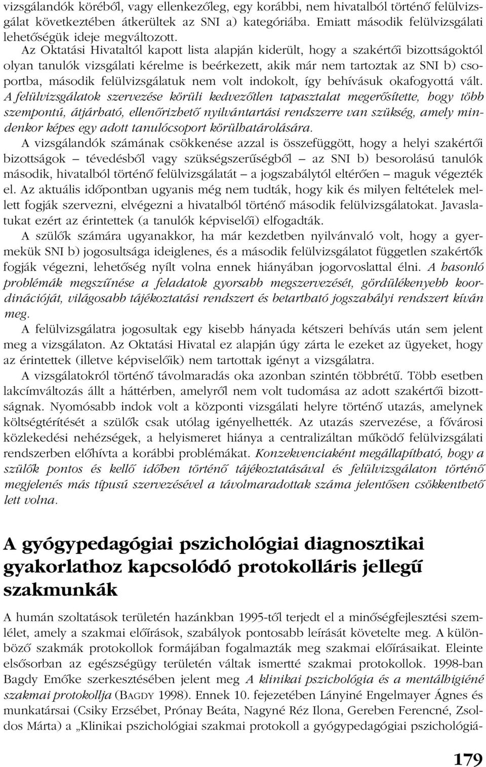 Az Oktatási Hivataltól kapott lista alapján kiderült, hogy a szakértõi bizottságoktól olyan tanulók vizsgálati kérelme is beérkezett, akik már nem tartoztak az SNI b) csoportba, második