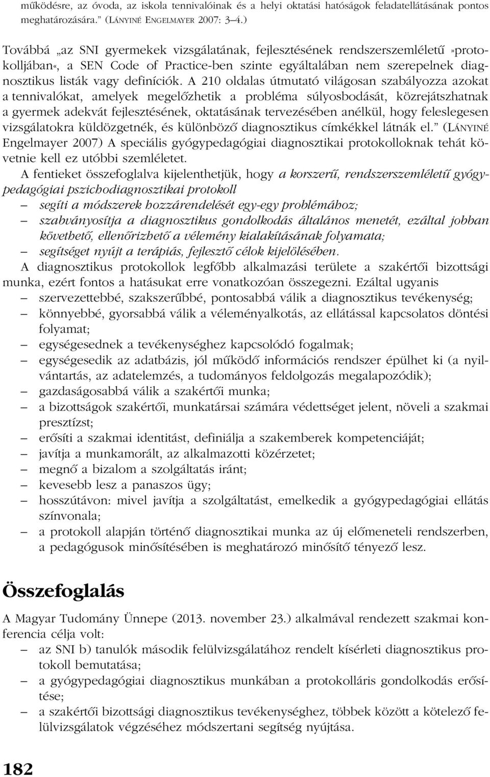 A 210 oldalas útmutató világosan szabályozza azokat a tennivalókat, amelyek megelõzhetik a probléma súlyosbodását, közrejátszhatnak a gyermek adekvát fejlesztésének, oktatásának tervezésében anélkül,