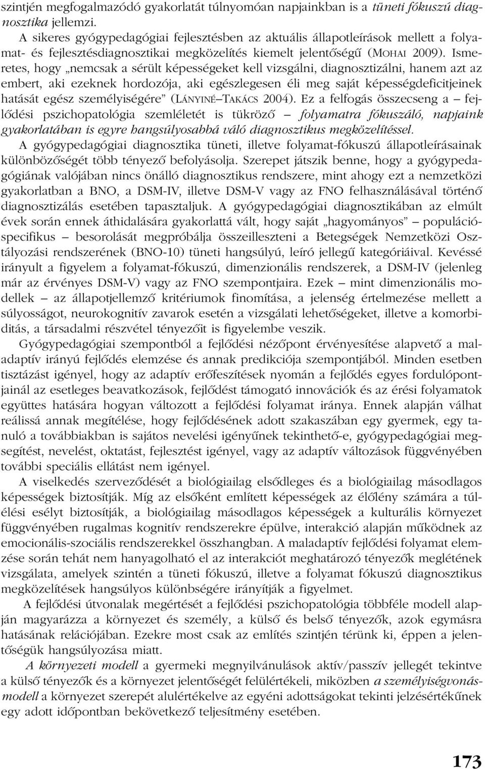 Ismeretes, hogy nemcsak a sérült képességeket kell vizsgálni, diagnosztizálni, hanem azt az embert, aki ezeknek hordozója, aki egészlegesen éli meg saját képességdeficitjeinek hatását egész