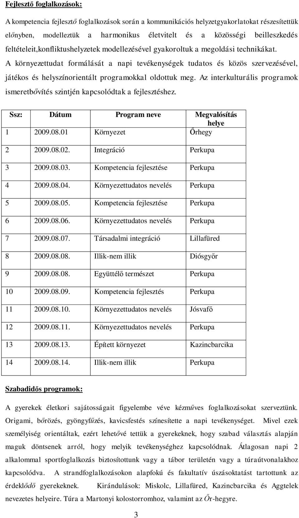 A környezettudat formálását a napi tevékenységek tudatos és közös szervezésével, játékos és helyszínorientált programokkal oldottuk meg.